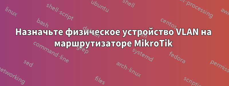 Назначьте физическое устройство VLAN на маршрутизаторе MikroTik