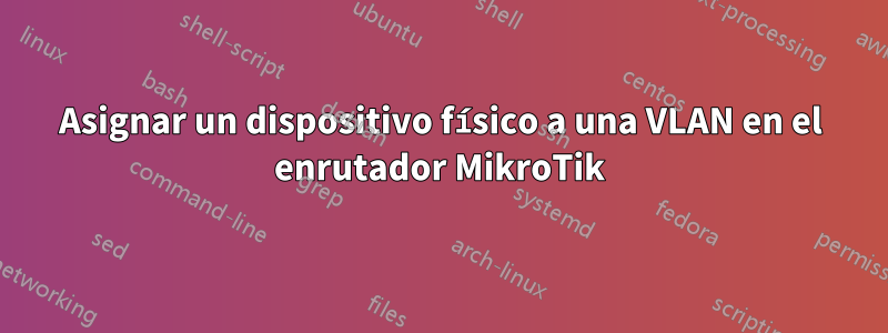 Asignar un dispositivo físico a una VLAN en el enrutador MikroTik