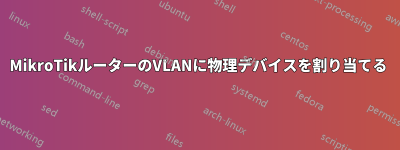 MikroTikルーターのVLANに物理デバイスを割り当てる