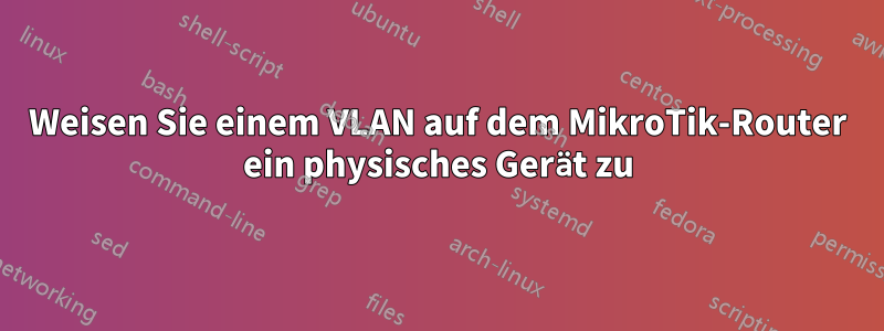 Weisen Sie einem VLAN auf dem MikroTik-Router ein physisches Gerät zu