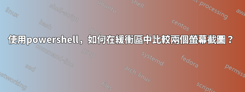 使用powershell，如何在緩衝區中比較兩個螢幕截圖？