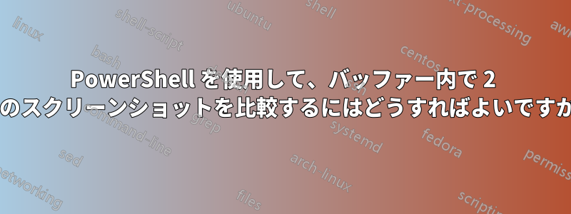 PowerShell を使用して、バッファー内で 2 つのスクリーンショットを比較するにはどうすればよいですか?