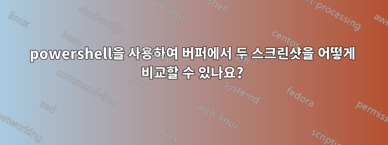 powershell을 사용하여 버퍼에서 두 스크린샷을 어떻게 비교할 수 있나요?