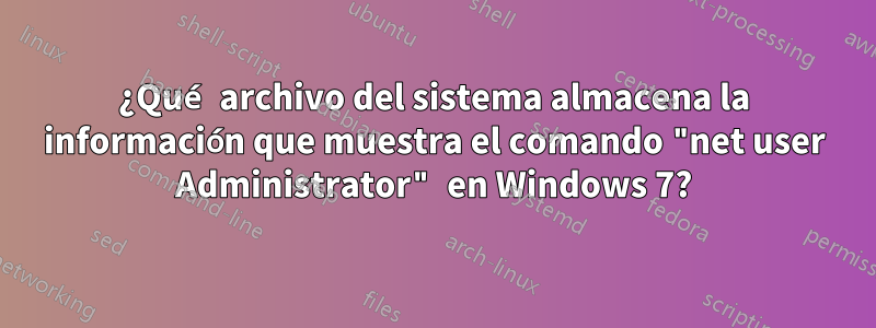 ¿Qué archivo del sistema almacena la información que muestra el comando "net user Administrator" en Windows 7?