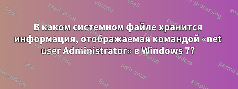 В каком системном файле хранится информация, отображаемая командой «net user Administrator» в Windows 7?