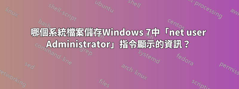 哪個系統檔案儲存Windows 7中「net user Administrator」指令顯示的資訊？