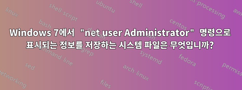 Windows 7에서 "net user Administrator" 명령으로 표시되는 정보를 저장하는 시스템 파일은 무엇입니까?