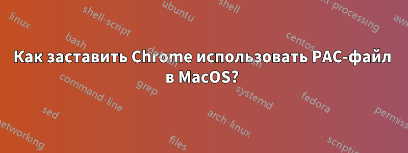 Как заставить Chrome использовать PAC-файл в MacOS?