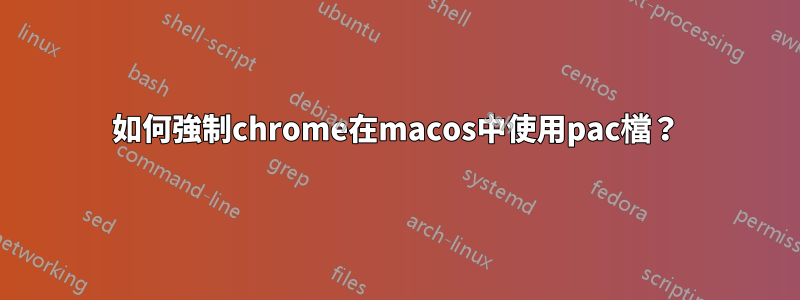 如何強制chrome在macos中使用pac檔？