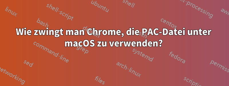 Wie zwingt man Chrome, die PAC-Datei unter macOS zu verwenden?