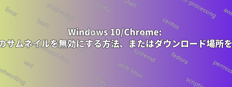 Windows 10/Chrome: 特定のフォルダーのサムネイルを無効にする方法、またはダウンロード場所をリセットする方法