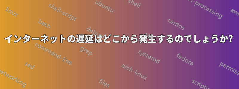 インターネットの遅延はどこから発生するのでしょうか?