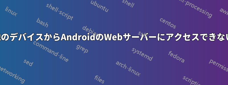 他のデバイスからAndroidのWebサーバーにアクセスできない