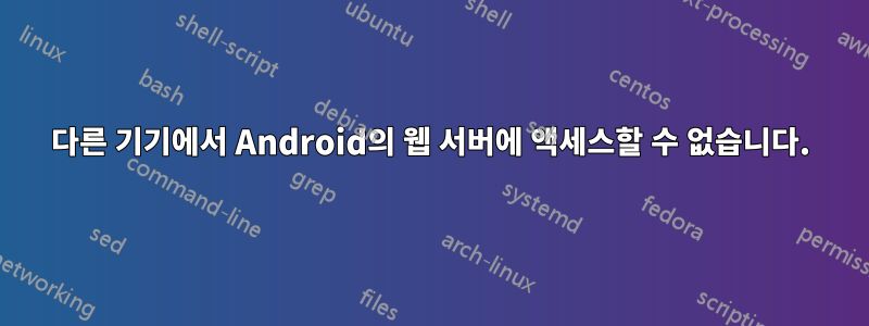 다른 기기에서 Android의 웹 서버에 액세스할 수 없습니다.