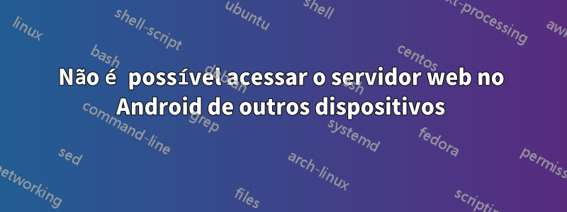 Não é possível acessar o servidor web no Android de outros dispositivos