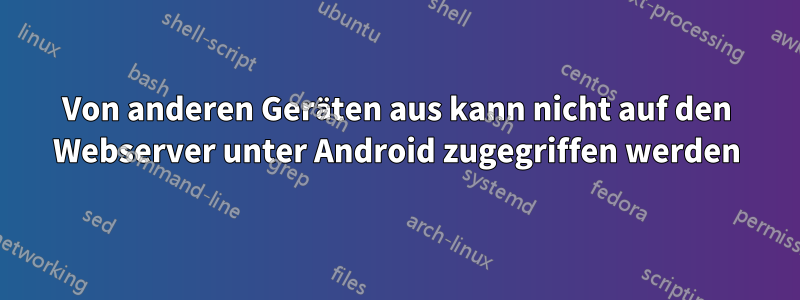 Von anderen Geräten aus kann nicht auf den Webserver unter Android zugegriffen werden