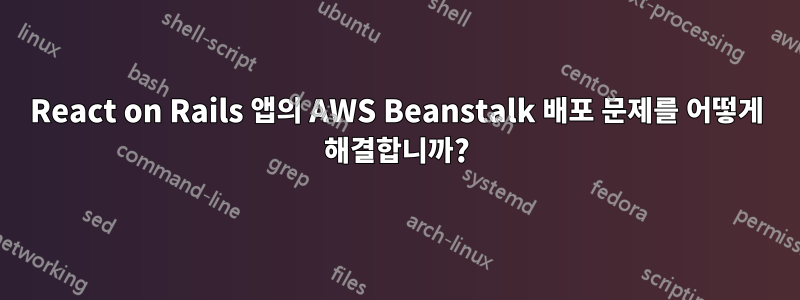 React on Rails 앱의 AWS Beanstalk 배포 문제를 어떻게 해결합니까?