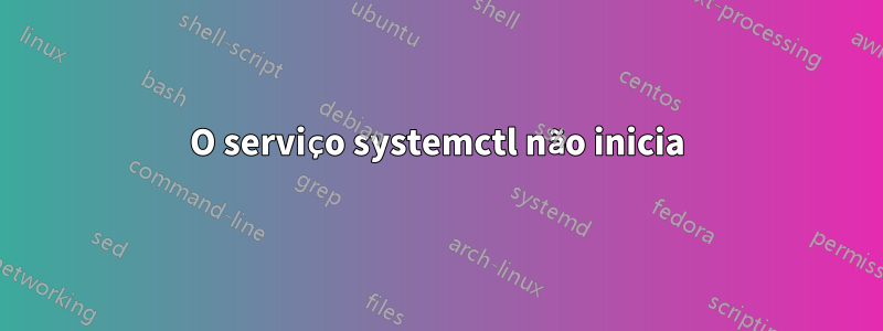 O serviço systemctl não inicia