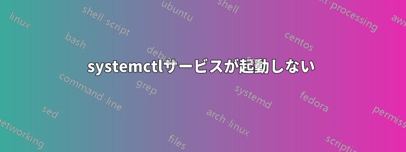 systemctlサービスが起動しない