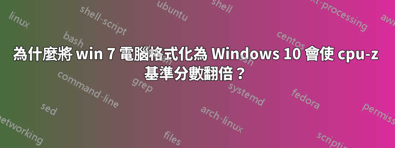 為什麼將 win 7 電腦格式化為 Windows 10 會使 cpu-z 基準分數翻倍？