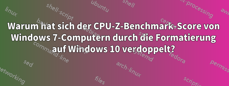 Warum hat sich der CPU-Z-Benchmark-Score von Windows 7-Computern durch die Formatierung auf Windows 10 verdoppelt?