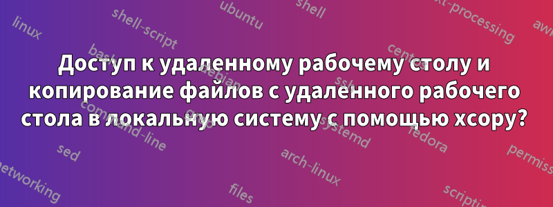 Доступ к удаленному рабочему столу и копирование файлов с удаленного рабочего стола в локальную систему с помощью xcopy?