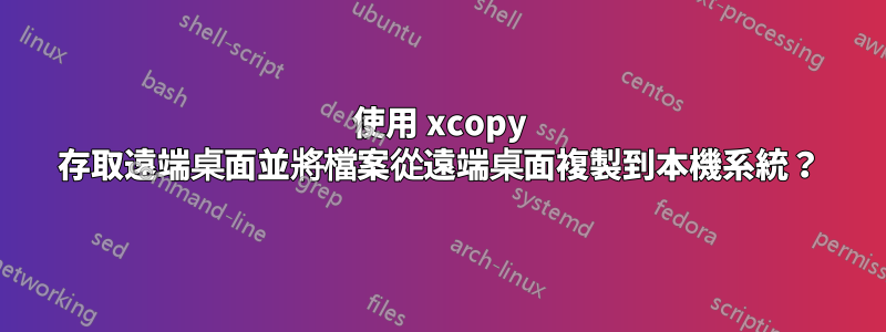 使用 xcopy 存取遠端桌面並將檔案從遠端桌面複製到本機系統？