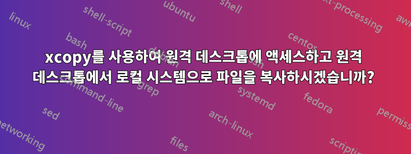 xcopy를 사용하여 원격 데스크톱에 액세스하고 원격 데스크톱에서 로컬 시스템으로 파일을 복사하시겠습니까?