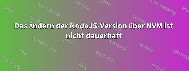 Das Ändern der NodeJS-Version über NVM ist nicht dauerhaft