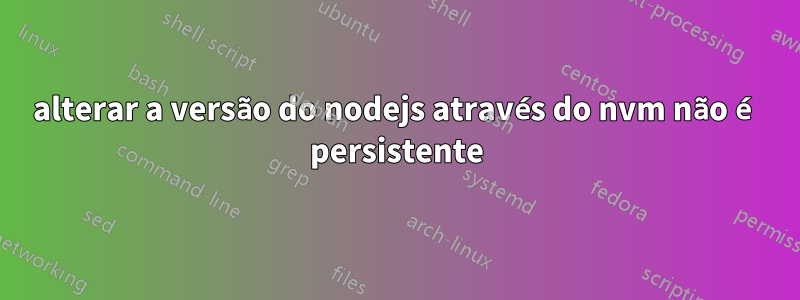 alterar a versão do nodejs através do nvm não é persistente