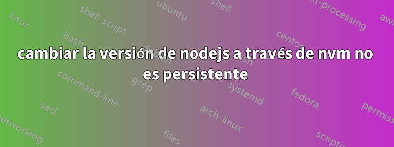 cambiar la versión de nodejs a través de nvm no es persistente