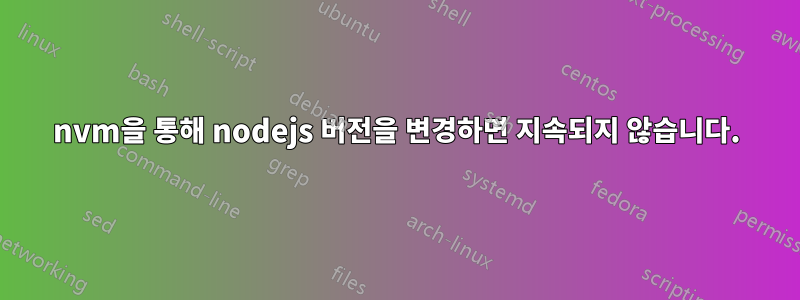 nvm을 통해 nodejs 버전을 변경하면 지속되지 않습니다.