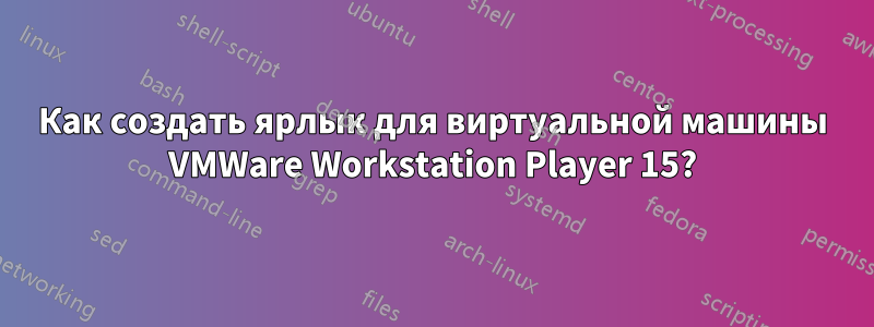 Как создать ярлык для виртуальной машины VMWare Workstation Player 15?