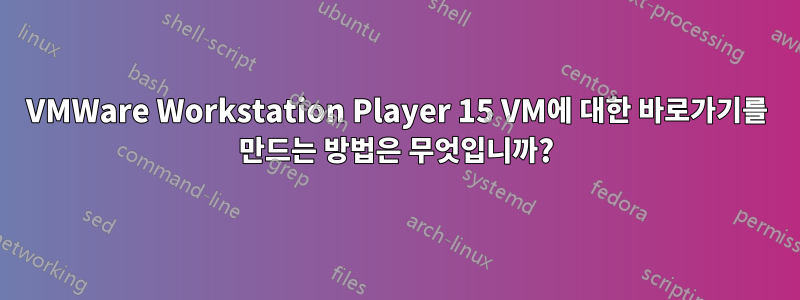 VMWare Workstation Player 15 VM에 대한 바로가기를 만드는 방법은 무엇입니까?