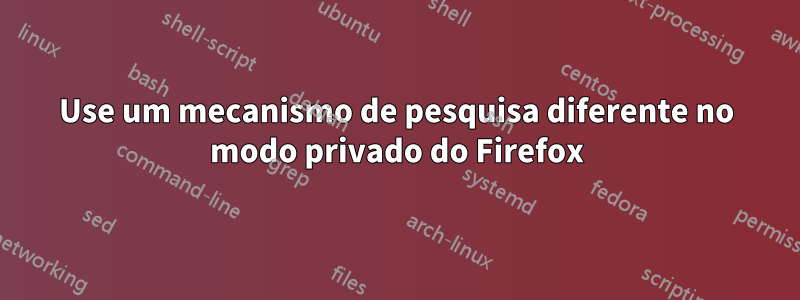 Use um mecanismo de pesquisa diferente no modo privado do Firefox