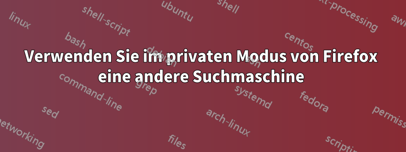 Verwenden Sie im privaten Modus von Firefox eine andere Suchmaschine