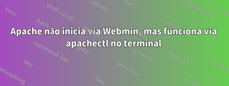 Apache não inicia via Webmin, mas funciona via apachectl no terminal