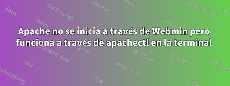 Apache no se inicia a través de Webmin pero funciona a través de apachectl en la terminal