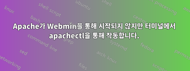 Apache가 Webmin을 통해 시작되지 않지만 터미널에서 apachectl을 통해 작동합니다.