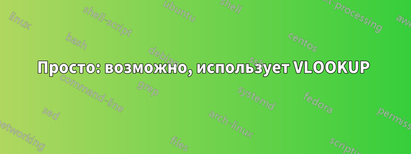 Просто: возможно, использует VLOOKUP