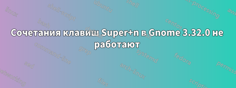 Сочетания клавиш Super+n в Gnome 3.32.0 не работают