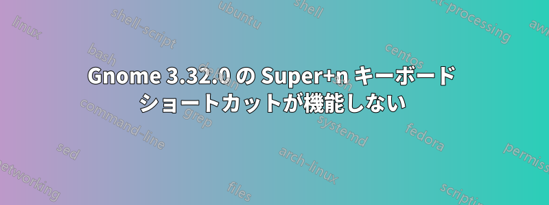 Gnome 3.32.0 の Super+n キーボード ショートカットが機能しない