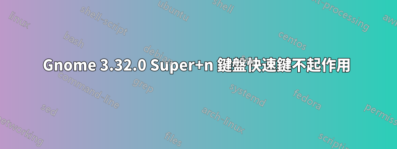 Gnome 3.32.0 Super+n 鍵盤快速鍵不起作用