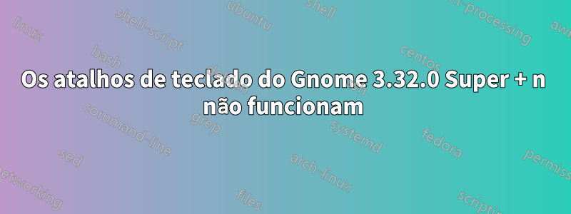 Os atalhos de teclado do Gnome 3.32.0 Super + n não funcionam