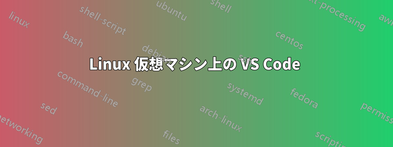 Linux 仮想マシン上の VS Code