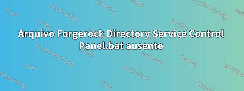 Arquivo Forgerock Directory Service Control Panel.bat ausente