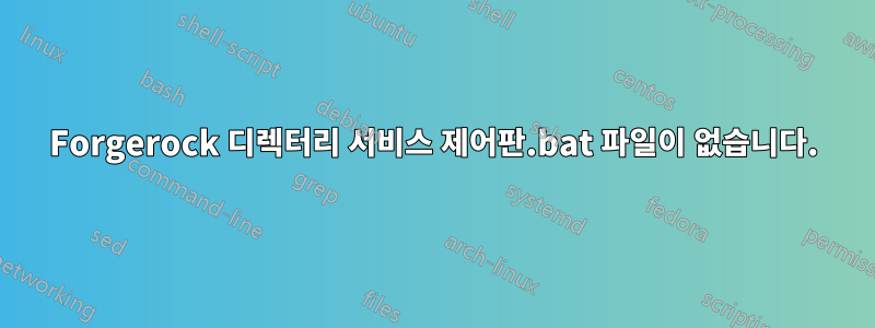 Forgerock 디렉터리 서비스 제어판.bat 파일이 없습니다.