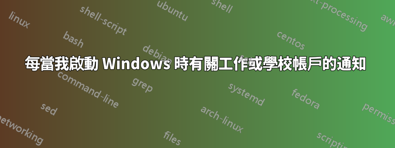 每當我啟動 Windows 時有關工作或學校帳戶的通知