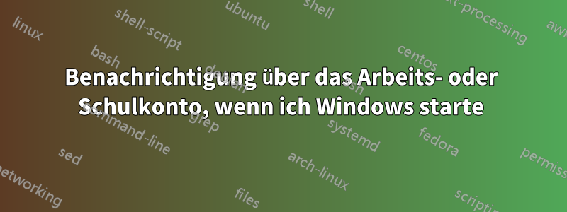 Benachrichtigung über das Arbeits- oder Schulkonto, wenn ich Windows starte