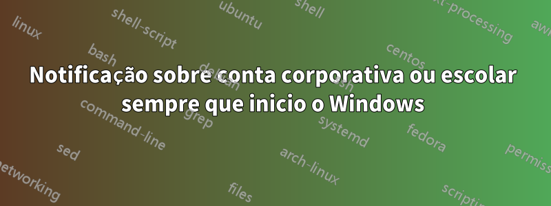 Notificação sobre conta corporativa ou escolar sempre que inicio o Windows